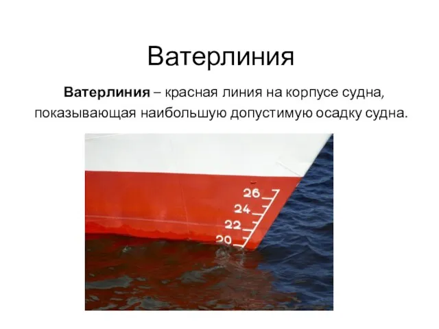 Ватерлиния Ватерлиния – красная линия на корпусе судна, показывающая наибольшую допустимую осадку судна.