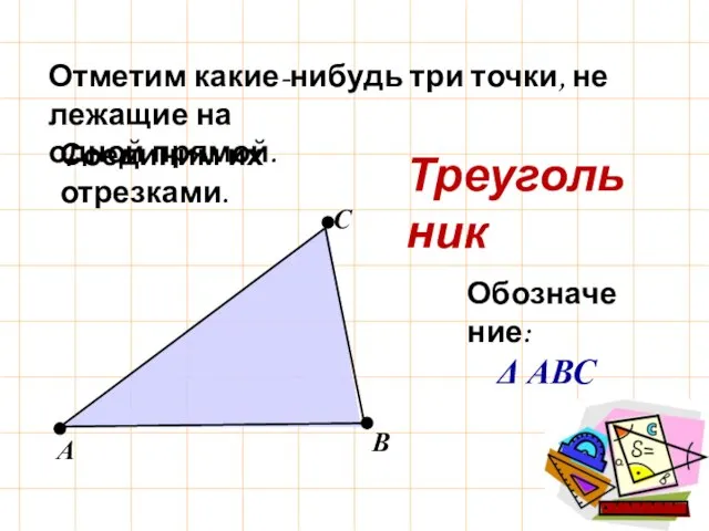 Треугольник Отметим какие-нибудь три точки, не лежащие на одной прямой. Соединим их отрезками. Обозначение: Δ АВС