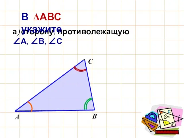 а) сторону, противолежащую ∠А, ∠В, ∠С В ΔАВС укажите