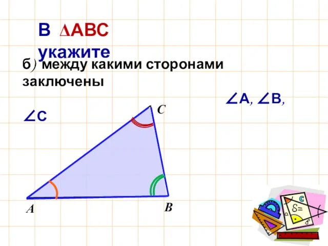 В ΔАВС укажите б) между какими сторонами заключены ∠А, ∠В, ∠С