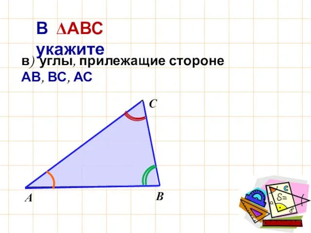 В ΔАВС укажите в) углы, прилежащие стороне АВ, ВС, АС