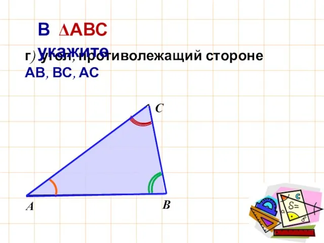 г) угол, противолежащий стороне АВ, ВС, АС В ΔАВС укажите