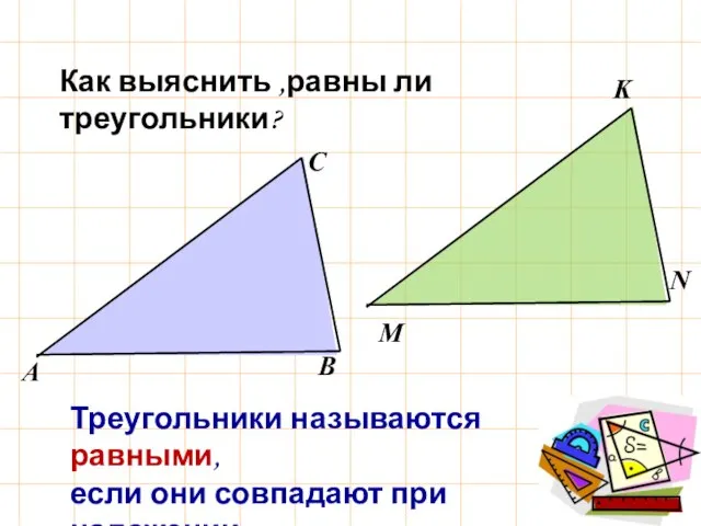 Как выяснить ,равны ли треугольники? Треугольники называются равными, если они совпадают при наложении.