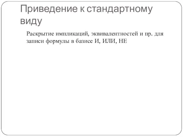 Приведение к стандартному виду Раскрытие импликаций, эквивалентностей и пр. для записи формулы