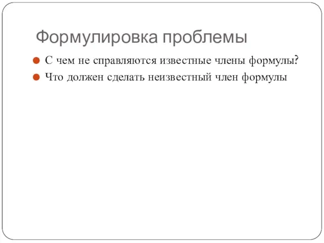 Формулировка проблемы С чем не справляются известные члены формулы? Что должен сделать неизвестный член формулы