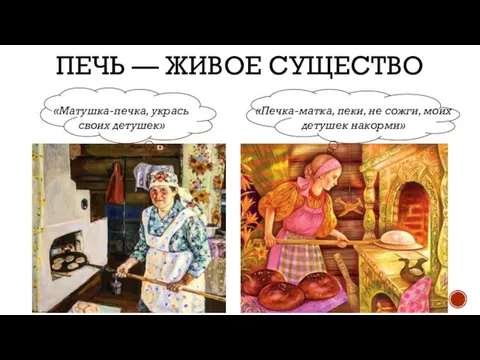 ПЕЧЬ — ЖИВОЕ СУЩЕСТВО «Матушка-печка, укрась своих детушек» «Печка-матка, пеки, не сожги, моих детушек накорми»