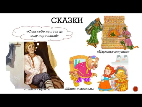 СКАЗКИ «Сивко - Бурко» «Царевна-лягушка» «Маша и медведь» «Сиди себе на печи да золу пересыпай»