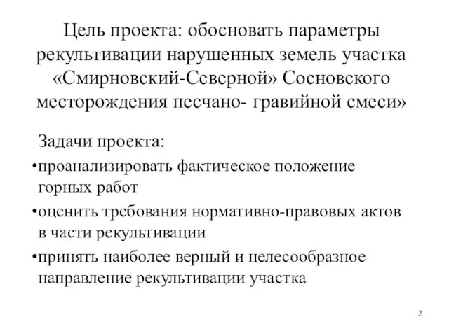 Цель проекта: обосновать параметры рекультивации нарушенных земель участка «Смирновский-Северной» Сосновского месторождения песчано-