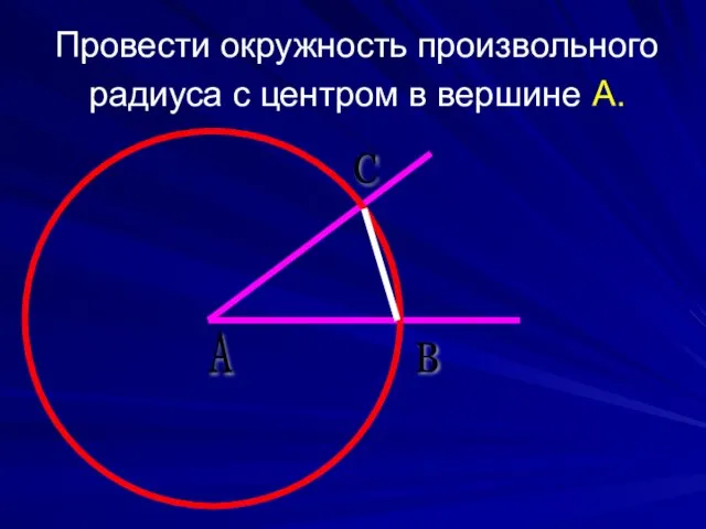 А С В Провести окружность произвольного радиуса с центром в вершине А.