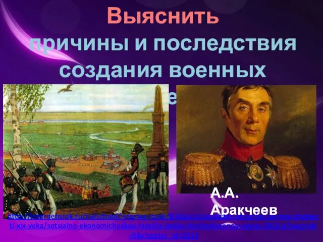 Выяснить причины и последствия создания военных поселений. А.А.Аракчеев http://interneturok.ru/ru/school/istoriya-rossii/8-klass/rossiyskaya-imperiya-pervoy-chetverti-xix-veka/sotsialno-ekonomicheskoe-razvitie-posle-otechestvennoy-voyny-1812-g?seconds=0&chapter_id=2312