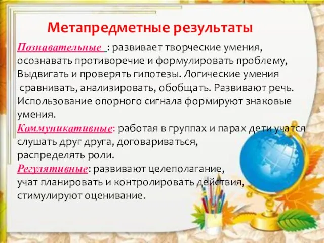 Метапредметные результаты Познавательные : развивает творческие умения, осознавать противоречие и формулировать проблему,