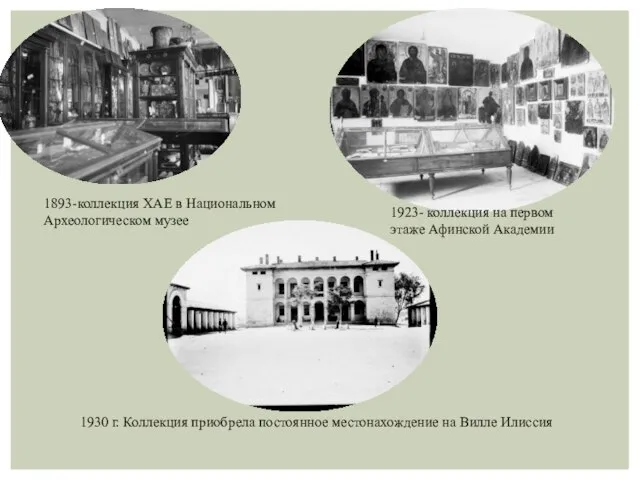 1893-коллекция ХАЕ в Национальном Археологическом музее 1923- коллекция на первом этаже Афинской