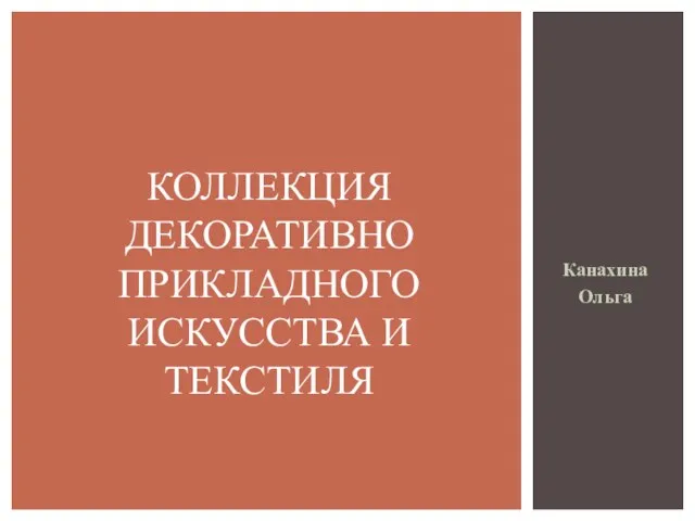 Канахина Ольга КОЛЛЕКЦИЯ ДЕКОРАТИВНО ПРИКЛАДНОГО ИСКУССТВА И ТЕКСТИЛЯ