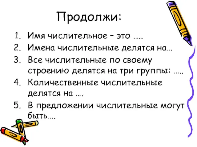 Продолжи: Имя числительное – это ….. Имена числительные делятся на… Все числительные