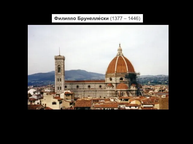Филиппо Брунелле́ски (1377 – 1446) Санта-Мария-дель-Фьоре, Флоренция 42-метровый купол. До сих пор