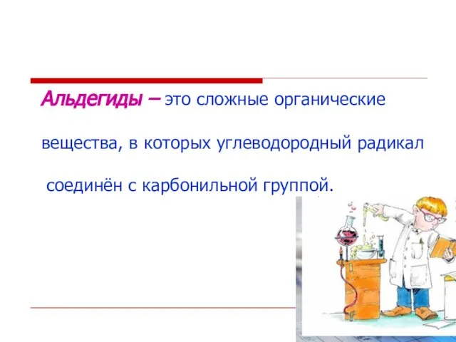 Альдегиды – это сложные органические вещества, в которых углеводородный радикал соединён с карбонильной группой.