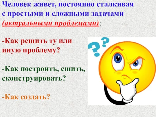 Человек живет, постоянно сталкивая с простыми и сложными задачами(актуальными проблемами): -Как решить