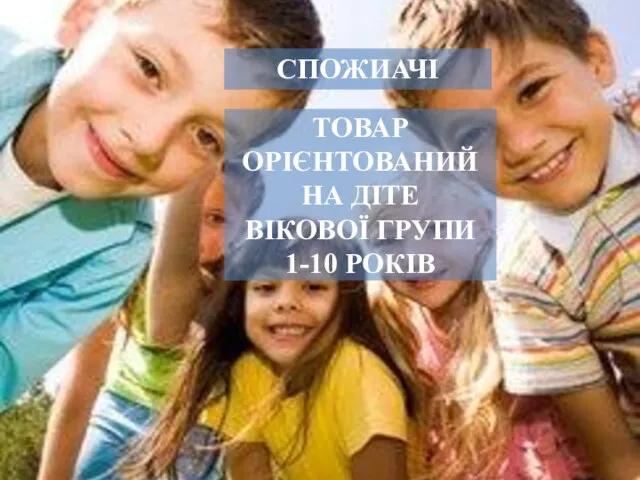 СПОЖИАЧІ ДІТИ ВІКОВА КАТЕГОРІЯ 1-10 РОКІВ СПОЖИАЧІ ТОВАР ОРІЄНТОВАНИЙ НА ДІТЕ ВІКОВОЇ ГРУПИ 1-10 РОКІВ