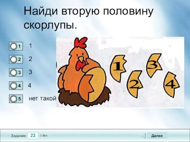 22 Задание Найди вторую половину скорлупы. 1 2 3 4 Далее нет