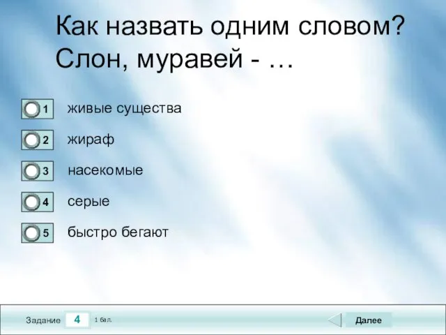 4 Задание Как назвать одним словом? Слон, муравей - … живые существа