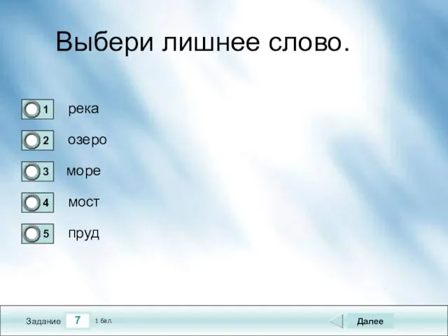 7 Задание Выбери лишнее слово. река озеро море мост Далее пруд 1 бал.