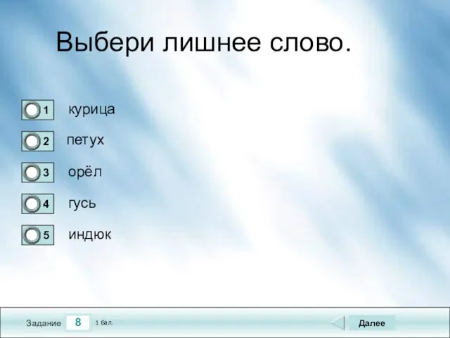 8 Задание Выбери лишнее слово. курица петух орёл гусь Далее индюк 1 бал.