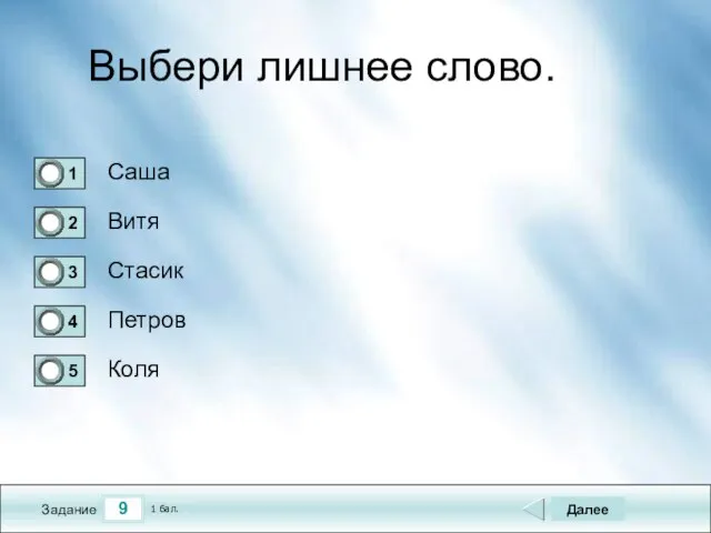 9 Задание Выбери лишнее слово. Саша Витя Стасик Петров Далее Коля 1 бал.