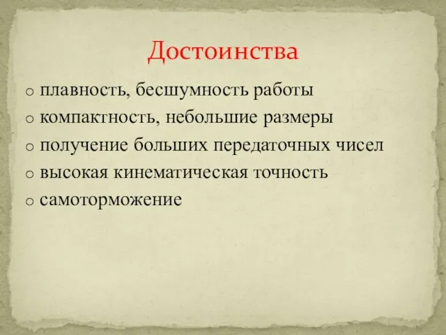 плавность, бесшумность работы компактность, небольшие размеры получение больших передаточных чисел высокая кинематическая точность самоторможение Достоинства