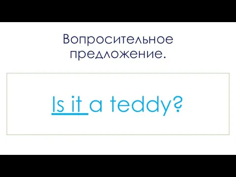 Вопросительное предложение. Is it a teddy?