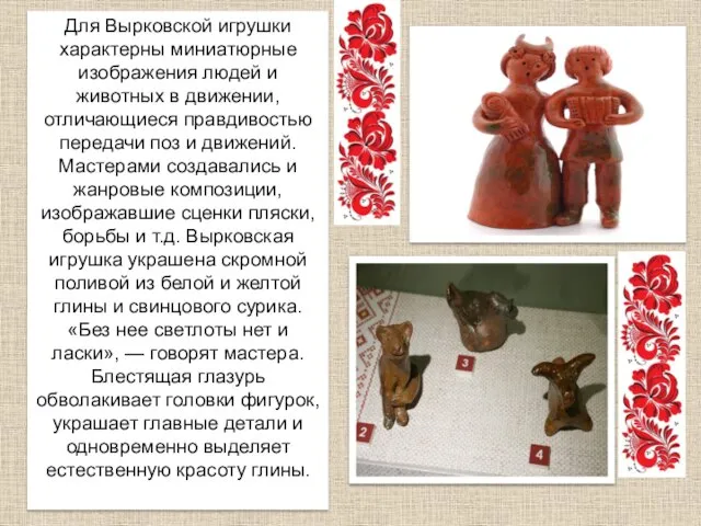 Для Вырковской игрушки характерны миниатюрные изображения людей и животных в движении, отличающиеся