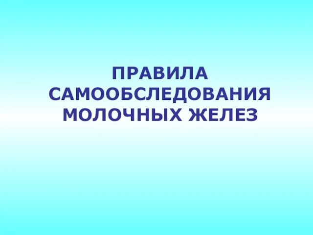 ПРАВИЛА САМООБСЛЕДОВАНИЯ МОЛОЧНЫХ ЖЕЛЕЗ