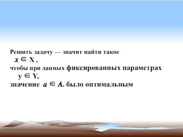 Решить задачу — значит найти такое ? ∈ Х , чтобы при