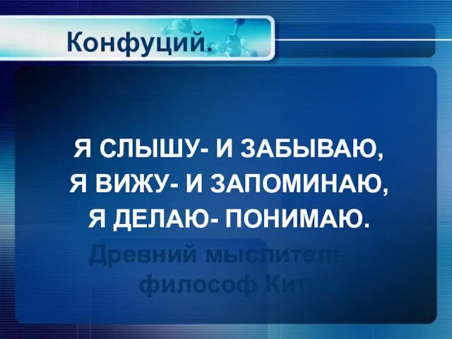 Конфуций. Я СЛЫШУ- И ЗАБЫВАЮ, Я ВИЖУ- И ЗАПОМИНАЮ, Я ДЕЛАЮ- ПОНИМАЮ.