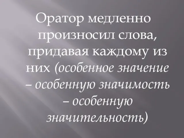 Оратор медленно произносил слова, придавая каждому из них (особенное значение – особенную значимость – особенную значительность)