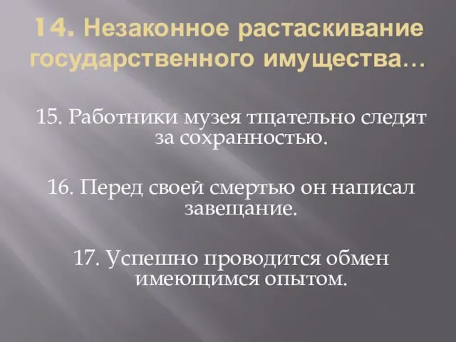 14. Незаконное растаскивание государственного имущества… 15. Работники музея тщательно следят за сохранностью.