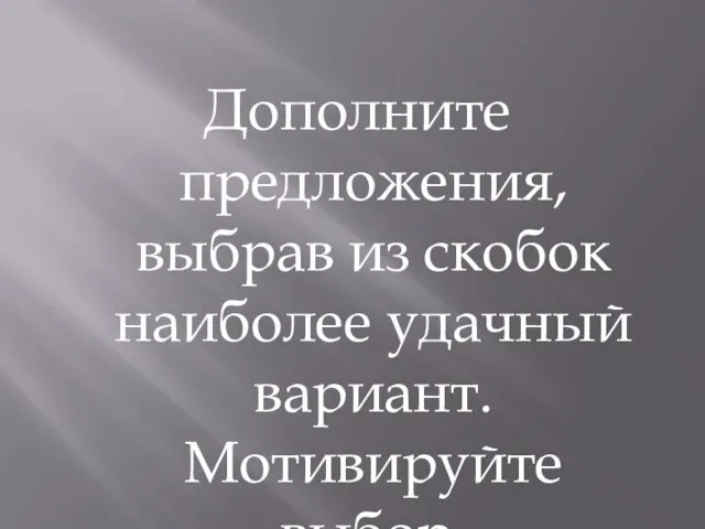 Дополните предложения, выбрав из скобок наиболее удачный вариант. Мотивируйте выбор.