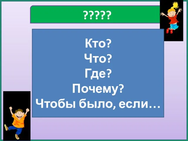 ????? Кто? Что? Где? Почему? Чтобы было, если…