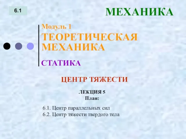 ЛЕКЦИЯ 5 План: 6.1 МЕХАНИКА 6.1. Центр параллельных сил 6.2. Центр тяжести