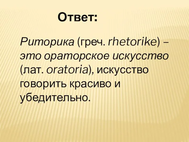 Риторика (греч. rhetorike) – это ораторское искусство (лат. oratoria), искусство говорить красиво и убедительно. Ответ: