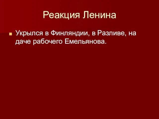 Реакция Ленина Укрылся в Финляндии, в Разливе, на даче рабочего Емельянова.