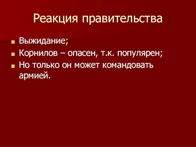 Реакция правительства Выжидание; Корнилов – опасен, т.к. популярен; Но только он может командовать армией.