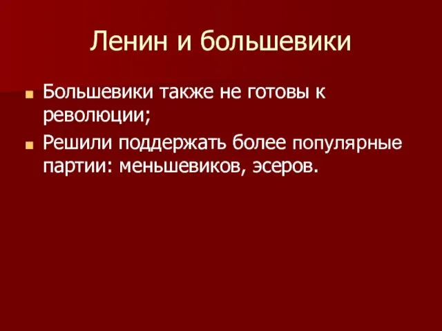 Ленин и большевики Большевики также не готовы к революции; Решили поддержать более популярные партии: меньшевиков, эсеров.