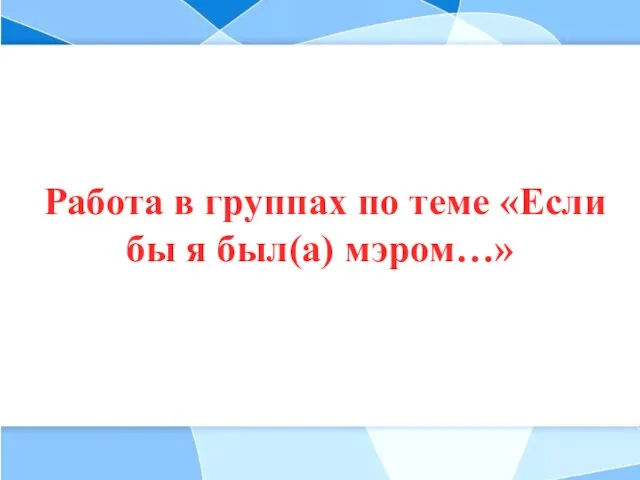 Работа в группах по теме «Если бы я был(а) мэром…»