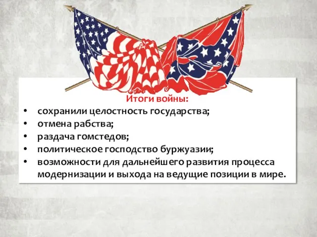 Итоги войны: сохранили целостность государства; отмена рабства; раздача гомстедов; политическое господство буржуазии;