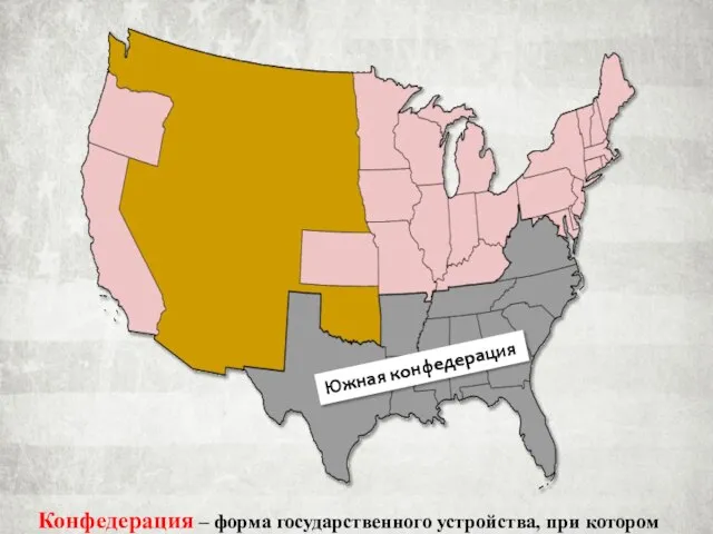 Южная конфедерация Конфедерация – форма государственного устройства, при котором независимые государства объединяются для решения каких-то задач.