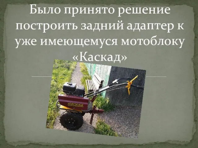 Было принято решение построить задний адаптер к уже имеющемуся мотоблоку «Каскад»