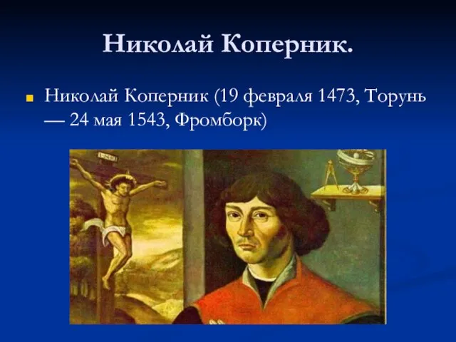 Николай Коперник. Николай Коперник (19 февраля 1473, Торунь — 24 мая 1543, Фромборк)