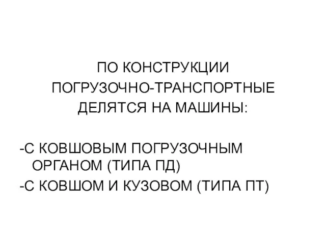 ПО КОНСТРУКЦИИ ПОГРУЗОЧНО-ТРАНСПОРТНЫЕ ДЕЛЯТСЯ НА МАШИНЫ: -С КОВШОВЫМ ПОГРУЗОЧНЫМ ОРГАНОМ (ТИПА ПД)