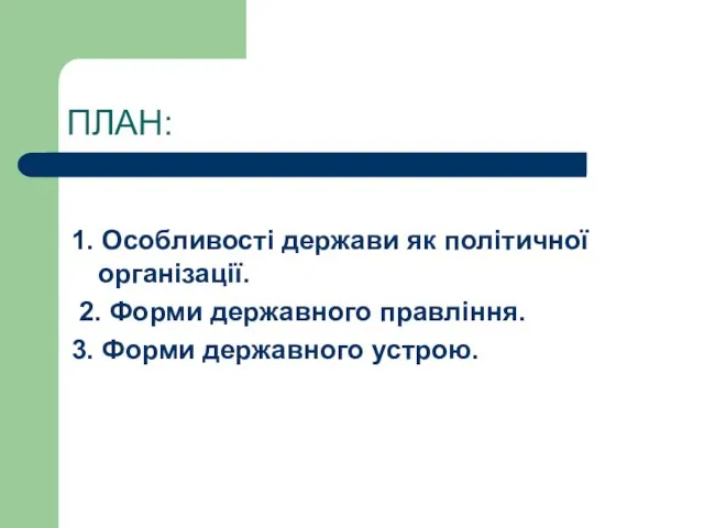 ПЛАН: 1. Особливості держави як політичної організації. 2. Форми державного правління. 3. Форми державного устрою.