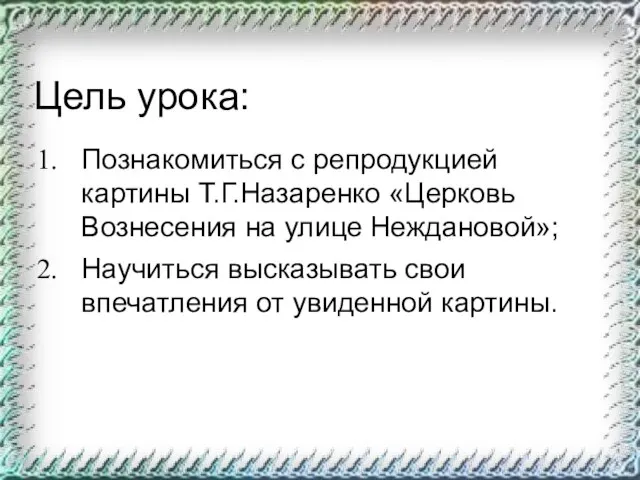 Цель урока: Познакомиться с репродукцией картины Т.Г.Назаренко «Церковь Вознесения на улице Неждановой»;